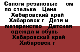 Сапоги резиновые 18 см по стельке › Цена ­ 150 - Хабаровский край, Хабаровск г. Дети и материнство » Детская одежда и обувь   . Хабаровский край,Хабаровск г.